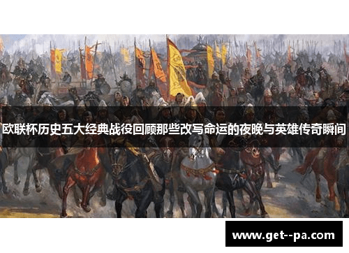 欧联杯历史五大经典战役回顾那些改写命运的夜晚与英雄传奇瞬间