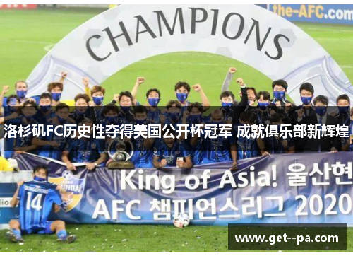 洛杉矶FC历史性夺得美国公开杯冠军 成就俱乐部新辉煌 洛杉矶FC历史性夺得美国公开杯冠军 成就俱乐部新辉煌