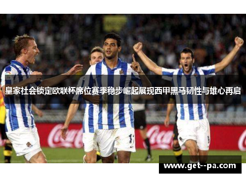 皇家社会锁定欧联杯席位赛季稳步崛起展现西甲黑马韧性与雄心再启 皇家社会锁定欧联杯席位赛季稳步崛起展现西甲黑马韧性与雄心再启
