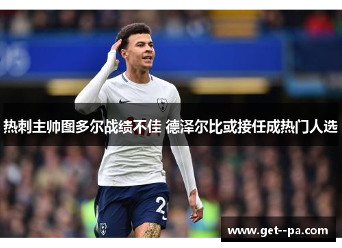 热刺主帅图多尔战绩不佳 德泽尔比或接任成热门人选