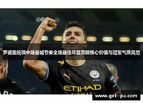 罗德里统领中场曼城节奏全场最佳尽显顶级核心价值与冠军气质风范 罗德里统领中场曼城节奏全场最佳尽显顶级核心价值与冠军气质风范