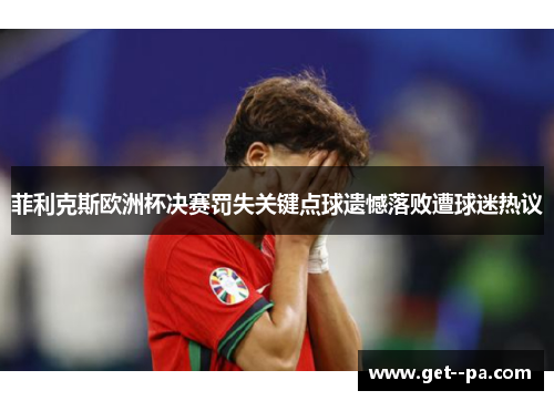 菲利克斯欧洲杯决赛罚失关键点球遗憾落败遭球迷热议