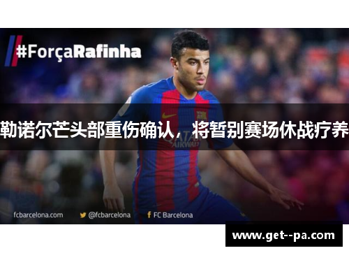 勒诺尔芒头部重伤确认,将暂别赛场休战疗养 勒诺尔芒头部重伤确认,将暂别赛场休战疗养
