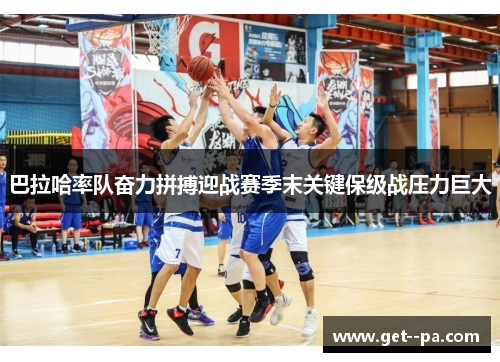巴拉哈率队奋力拼搏迎战赛季末关键保级战压力巨大