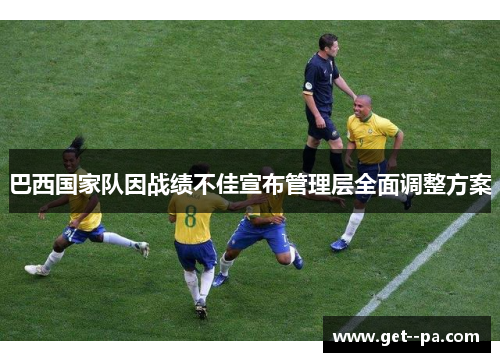 巴西国家队因战绩不佳宣布管理层全面调整方案