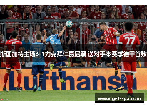 斯图加特主场3-1力克拜仁慕尼黑 送对手本赛季德甲首败