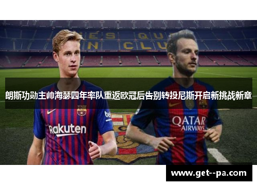 朗斯功勋主帅海瑟四年率队重返欧冠后告别转投尼斯开启新挑战新章